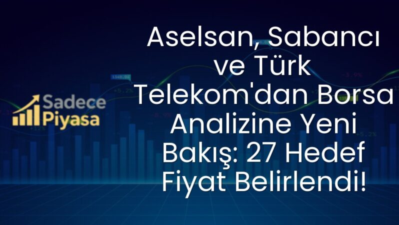 Aselsan, Sabancı ve Türk Telekom’dan Borsa Analizine Yeni Bakış: 27 Hedef Fiyat Belirlendi!