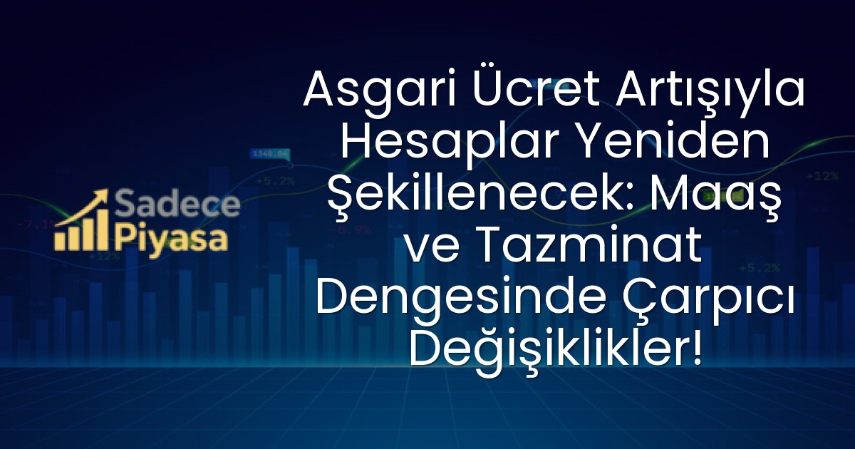 Asgari Ücret Artışıyla Hesaplar Yeniden Şekillenecek: Maaş ve Tazminat Dengesinde Çarpıcı Değişiklikler!
