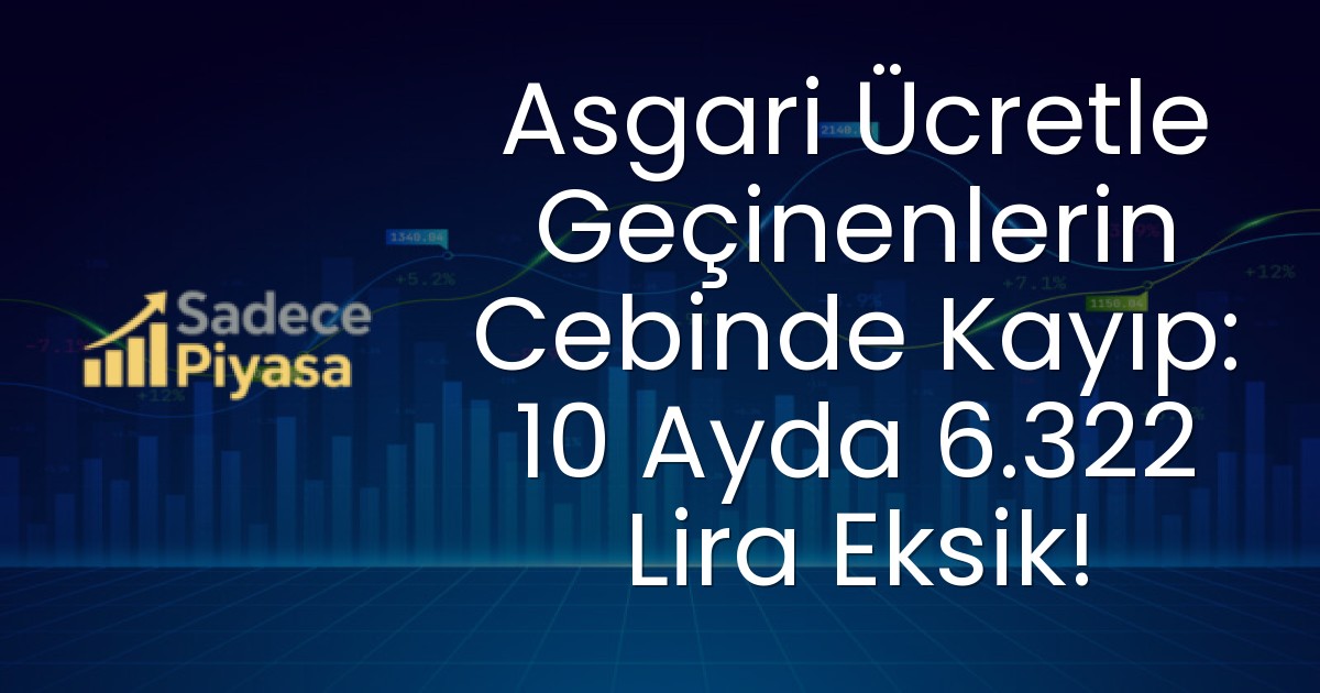 Asgari Ücretle Geçinenlerin Cebinde Kayıp: 10 Ayda 6.322 Lira Eksik!