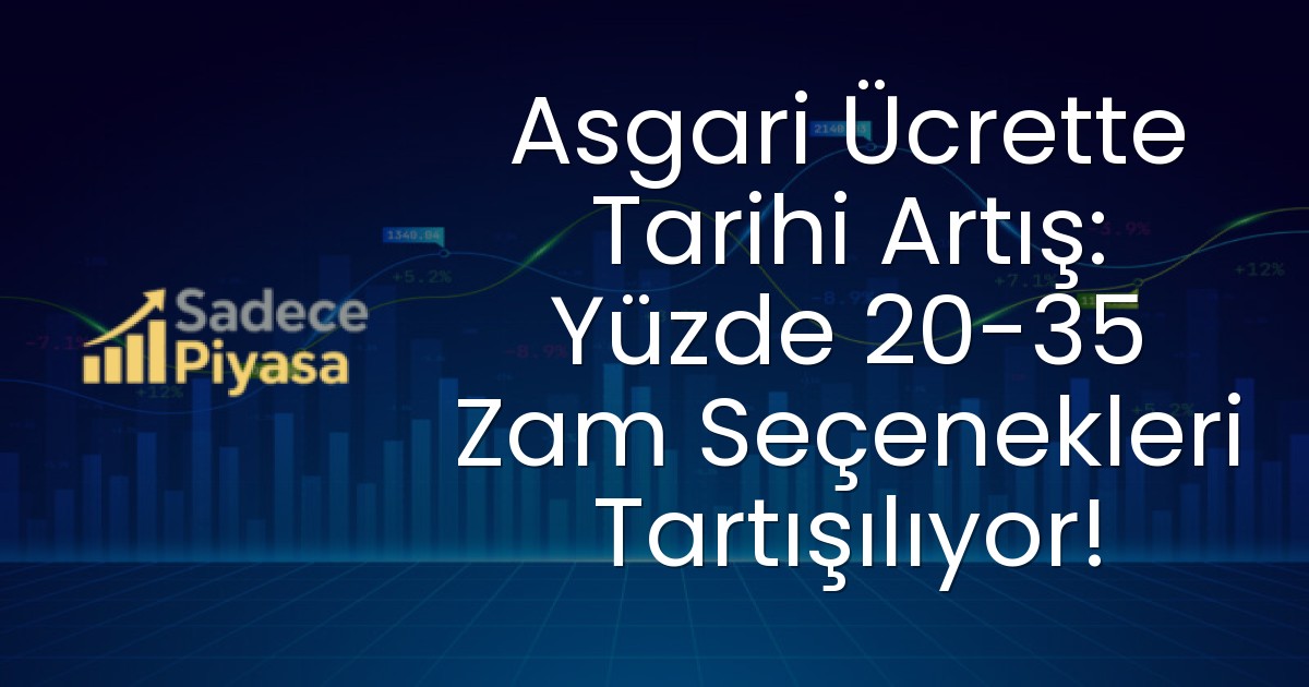 Asgari Ücrette Tarihi Artış: Yüzde 20-35 Zam Seçenekleri Tartışılıyor!