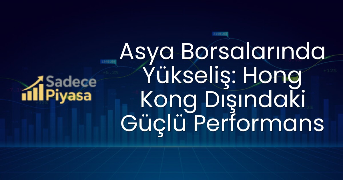 Asya Borsalarında Yükseliş: Hong Kong Dışındaki Güçlü Performans