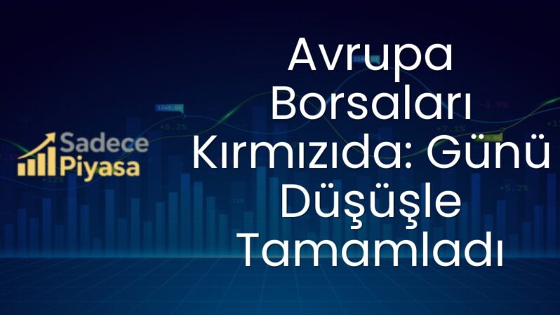 Avrupa Borsaları Kırmızıda: Günü Düşüşle Tamamladı