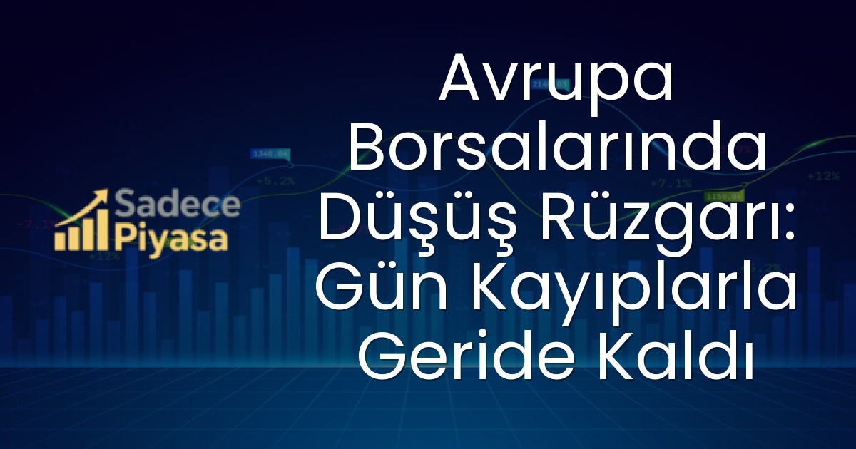Avrupa Borsalarında Düşüş Rüzgarı: Gün Kayıplarla Geride Kaldı