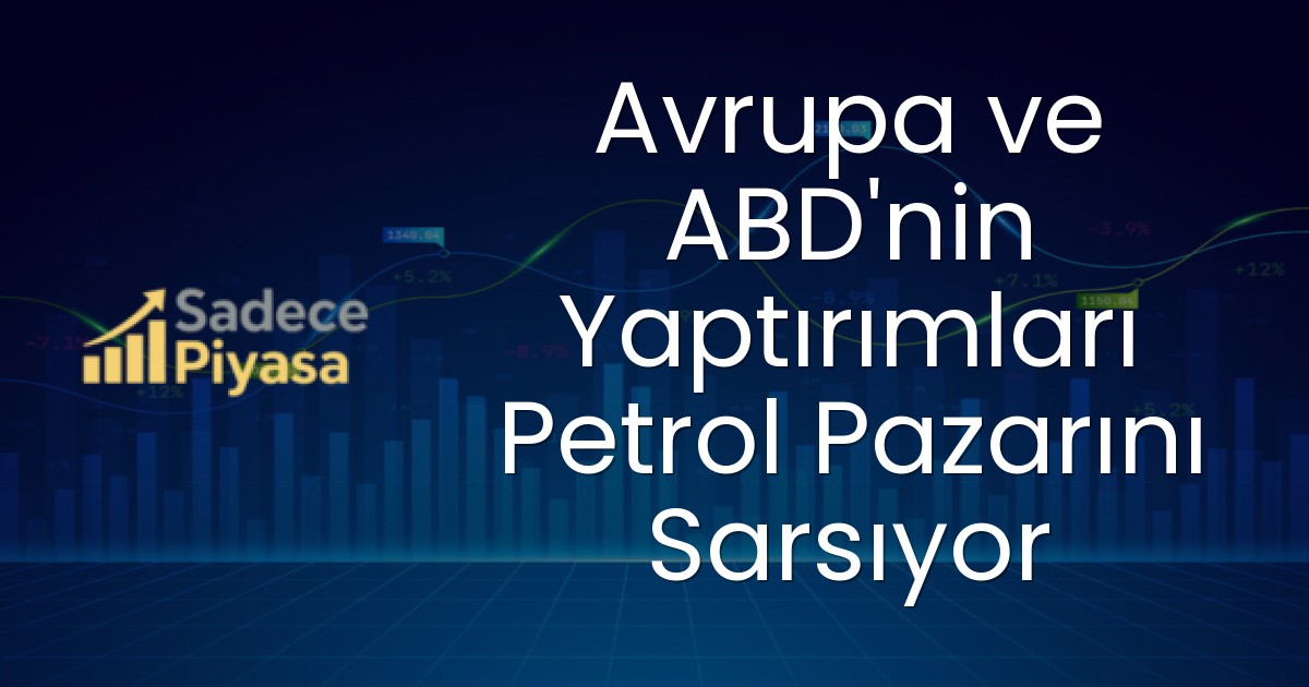 Avrupa ve ABD’nin Yaptırımları Petrol Pazarını Sarsıyor
