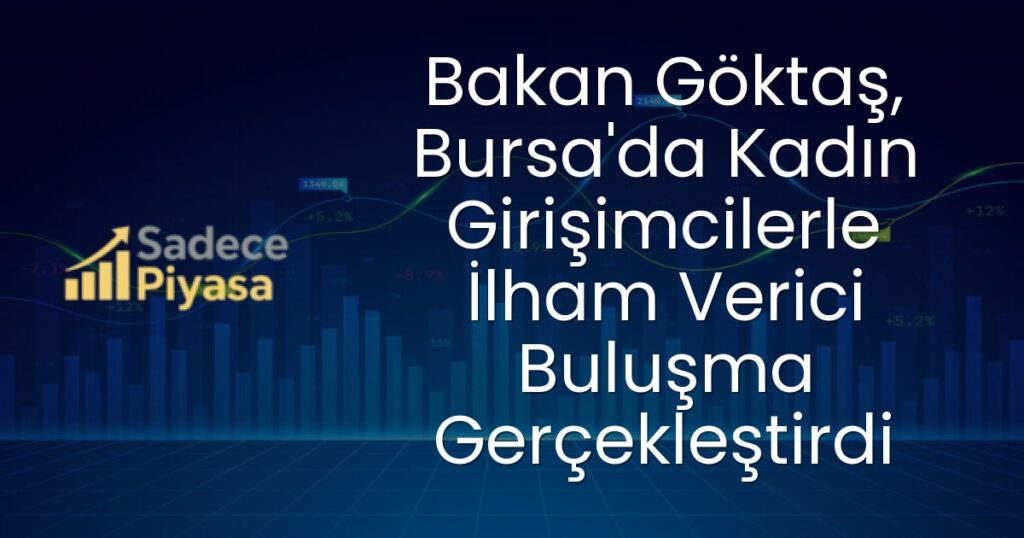 Bakan Göktaş, Bursa'da Kadın Girişimcilerle İlham Verici Buluşma Gerçekleştirdi