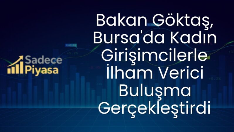 Bakan Göktaş, Bursa’da Kadın Girişimcilerle İlham Verici Buluşma Gerçekleştirdi