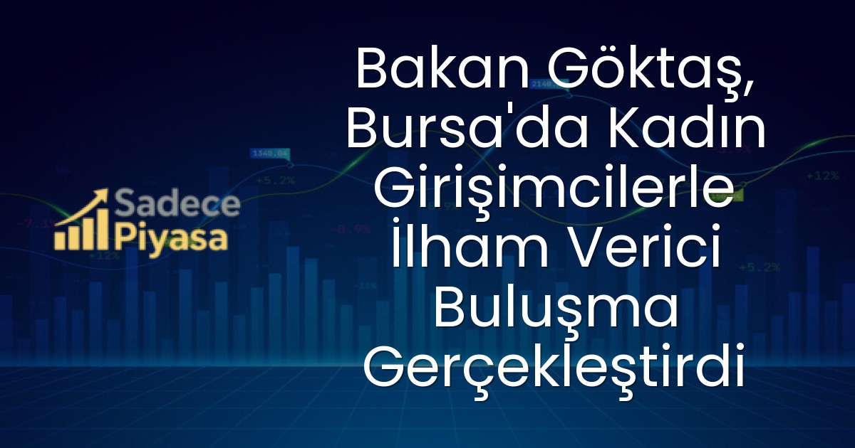 Bakan Göktaş, Bursa’da Kadın Girişimcilerle İlham Verici Buluşma Gerçekleştirdi