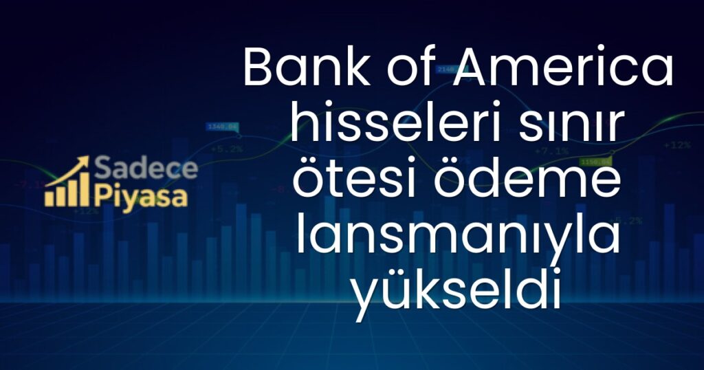 Bank of America hisseleri sınır ötesi ödeme lansmanıyla yükseldi
