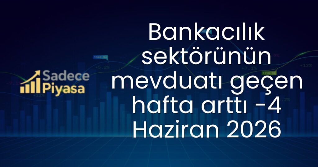 Bankacılık sektörünün mevduatı geçen hafta arttı -4 Haziran 2026
