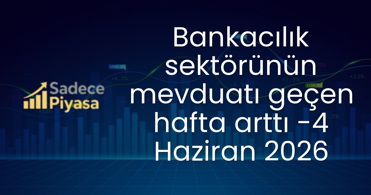 Bankacılık sektörünün mevduatı geçen hafta arttı -4 Haziran 2026