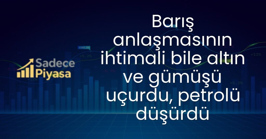 Barış anlaşmasının ihtimali bile altın ve gümüşü uçurdu, petrolü düşürdü