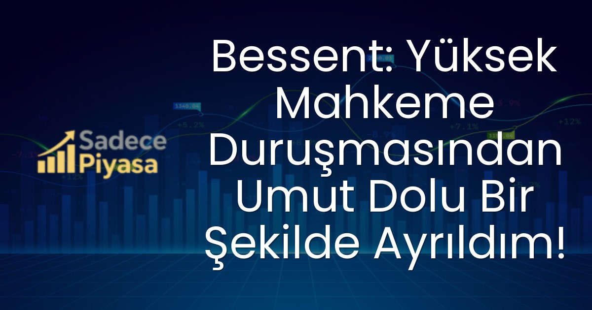 Bessent: Yüksek Mahkeme Duruşmasından Umut Dolu Bir Şekilde Ayrıldım!