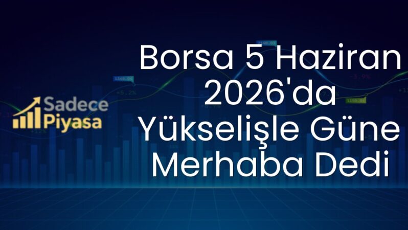 Borsa 5 Haziran 2026’da Yükselişle Güne Merhaba Dedi