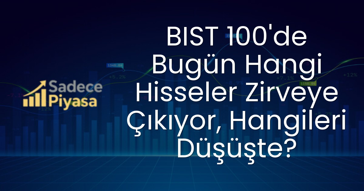 BIST 100’de Bugün Hangi Hisseler Zirveye Çıkıyor, Hangileri Düşüşte?