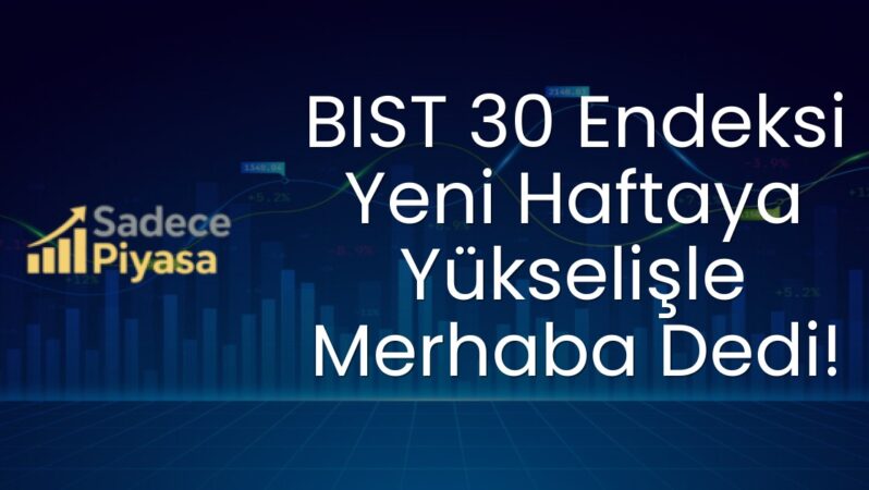 BIST 30 Endeksi Yeni Haftaya Yükselişle Merhaba Dedi!