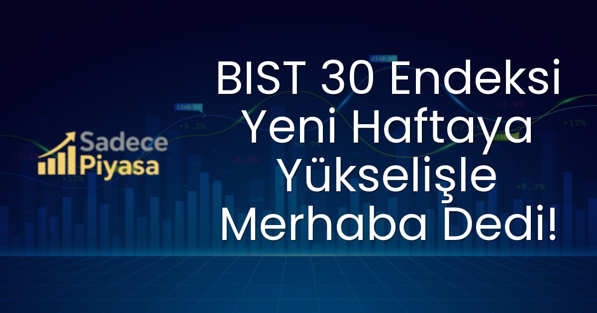 BIST 30 Endeksi Yeni Haftaya Yükselişle Merhaba Dedi!