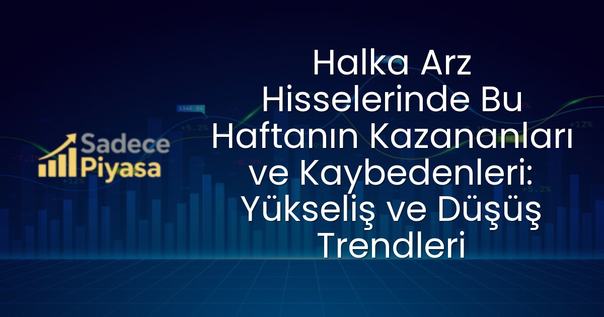 Halka Arz Hisselerinde Bu Haftanın Kazananları ve Kaybedenleri: Yükseliş ve Düşüş Trendleri