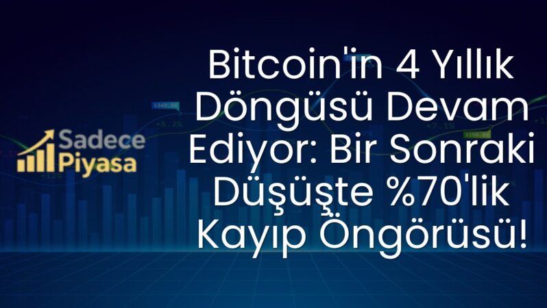 Bitcoin’in 4 Yıllık Döngüsü Devam Ediyor: Bir Sonraki Düşüşte %70’lik Kayıp Öngörüsü!