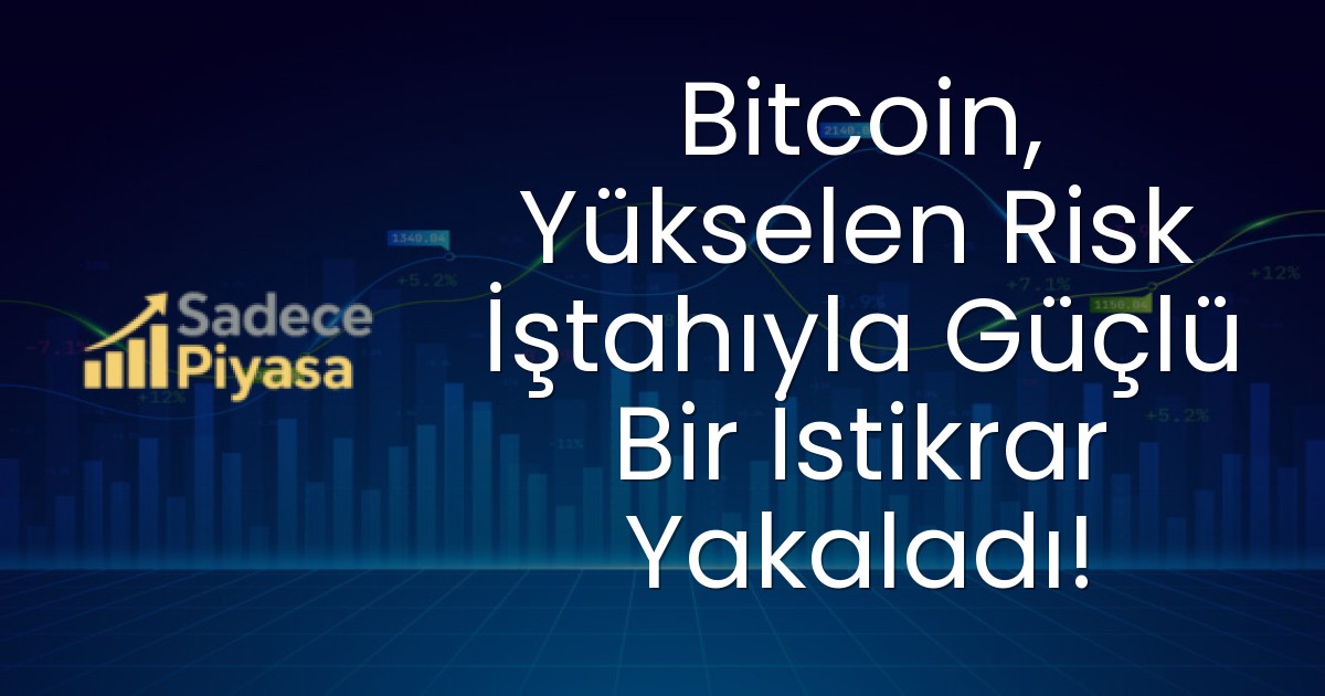 Bitcoin, Yükselen Risk İştahıyla Güçlü Bir İstikrar Yakaladı!