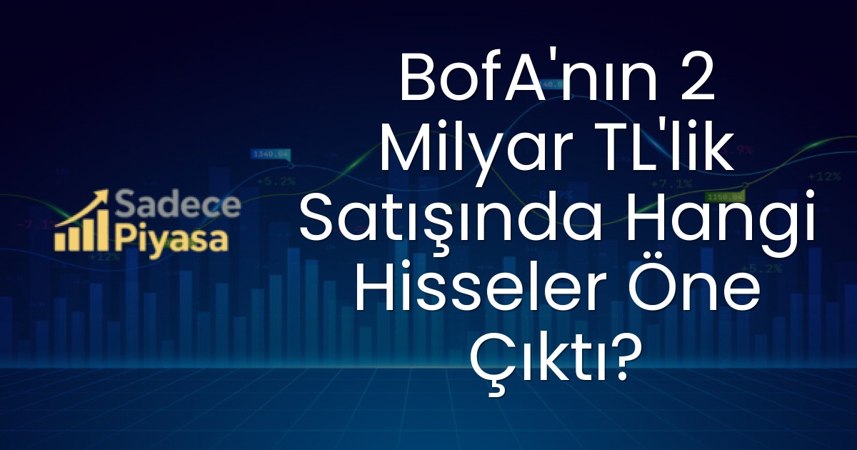 BofA’nın 2 Milyar TL’lik Satışında Hangi Hisseler Öne Çıktı?
