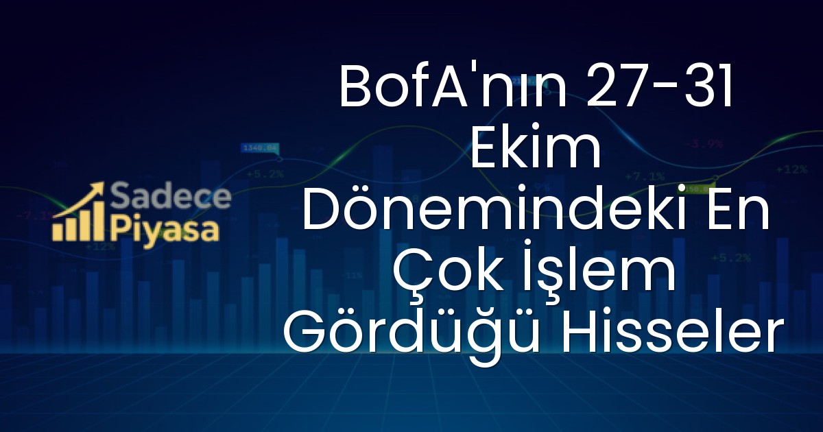 BofA’nın 27-31 Ekim Dönemindeki En Çok İşlem Gördüğü Hisseler