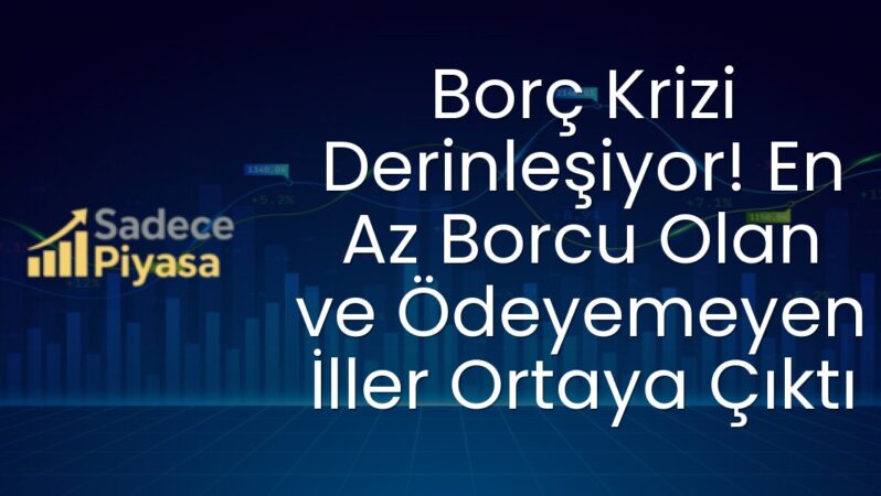 Borç Krizi Derinleşiyor! En Az Borcu Olan ve Ödeyemeyen İller Ortaya Çıktı