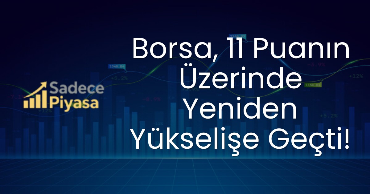Borsa, 11 Puanın Üzerinde Yeniden Yükselişe Geçti!