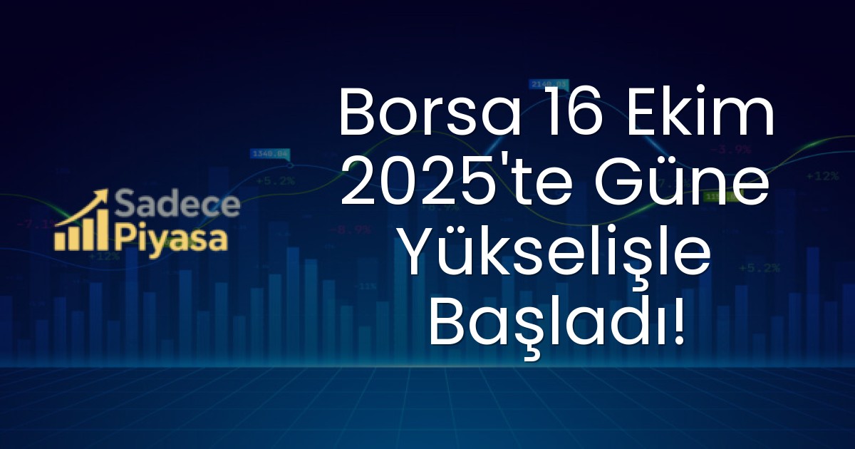 Borsa 16 Ekim 2025’te Güne Yükselişle Başladı!