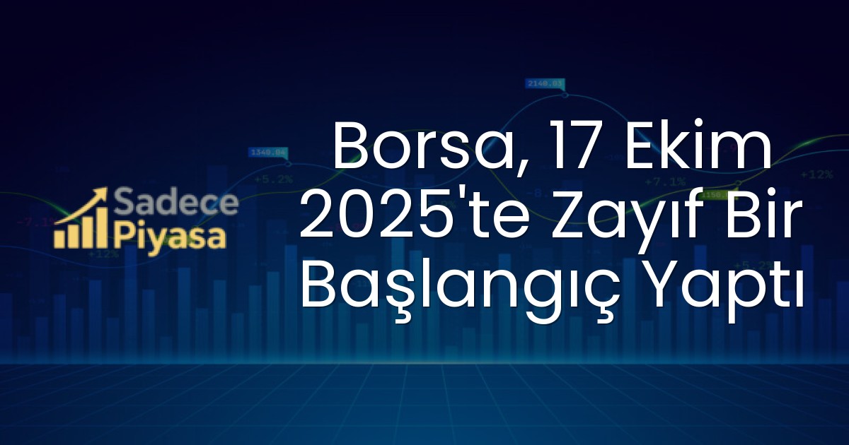 Borsa, 17 Ekim 2025’te Zayıf Bir Başlangıç Yaptı