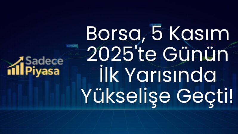 Borsa, 5 Kasım 2025’te Günün İlk Yarısında Yükselişe Geçti!
