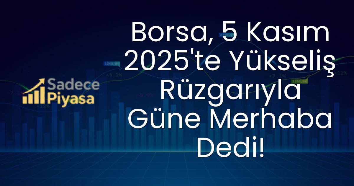 Borsa, 5 Kasım 2025’te Yükseliş Rüzgarıyla Güne Merhaba Dedi!