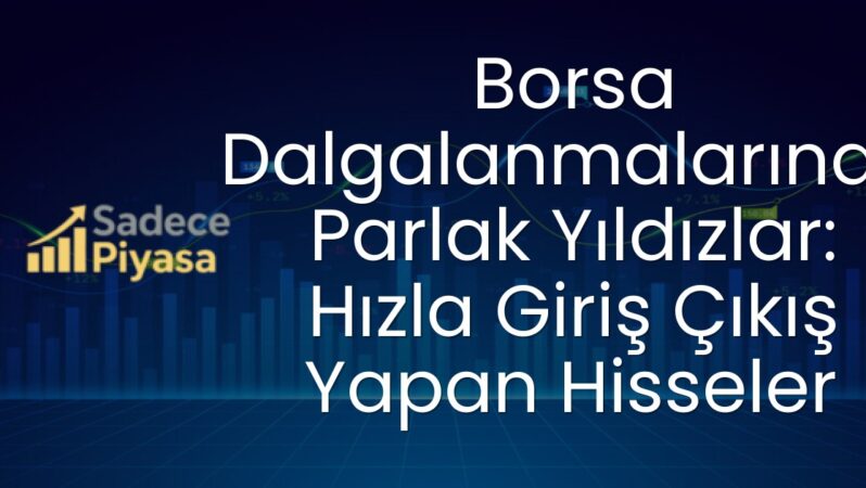 Borsa Dalgalanmalarında Parlak Yıldızlar: Hızla Giriş Çıkış Yapan Hisseler