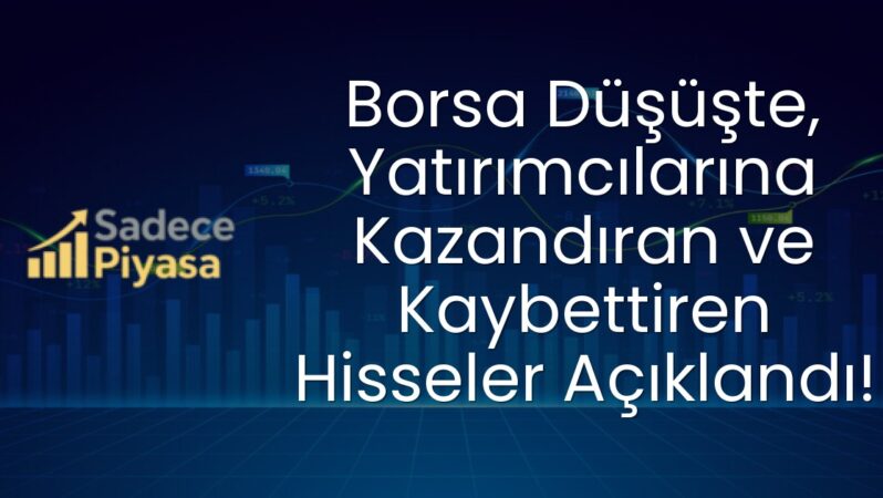Borsa Düşüşte, Yatırımcılarına Kazandıran ve Kaybettiren Hisseler Açıklandı!