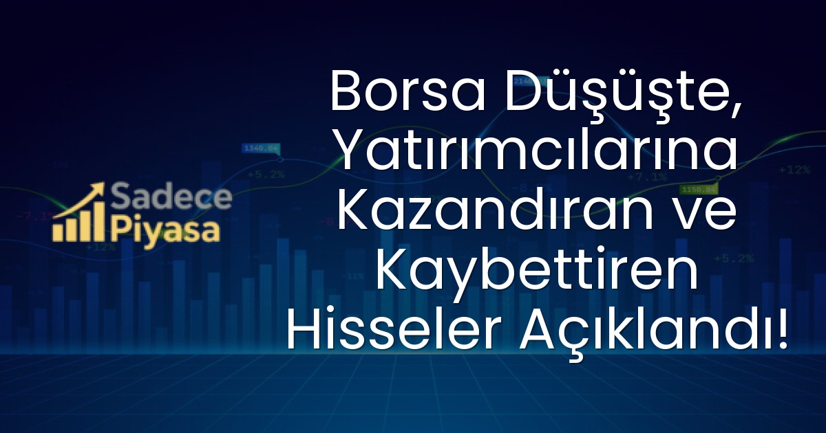 Borsa Düşüşte, Yatırımcılarına Kazandıran ve Kaybettiren Hisseler Açıklandı!