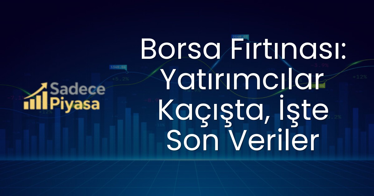 Borsa Fırtınası: Yatırımcılar Kaçışta, İşte Son Veriler