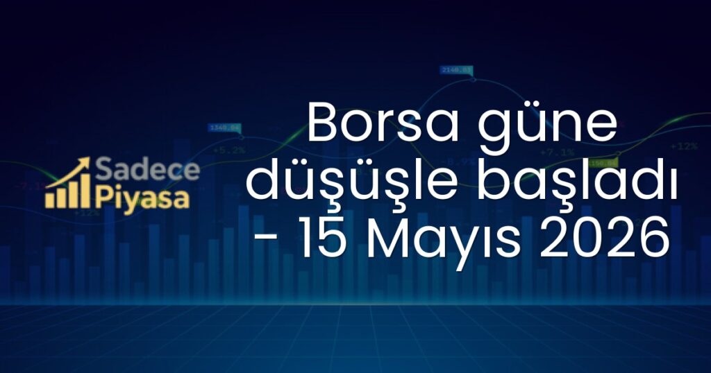 Borsa güne düşüşle başladı - 15 Mayıs 2026