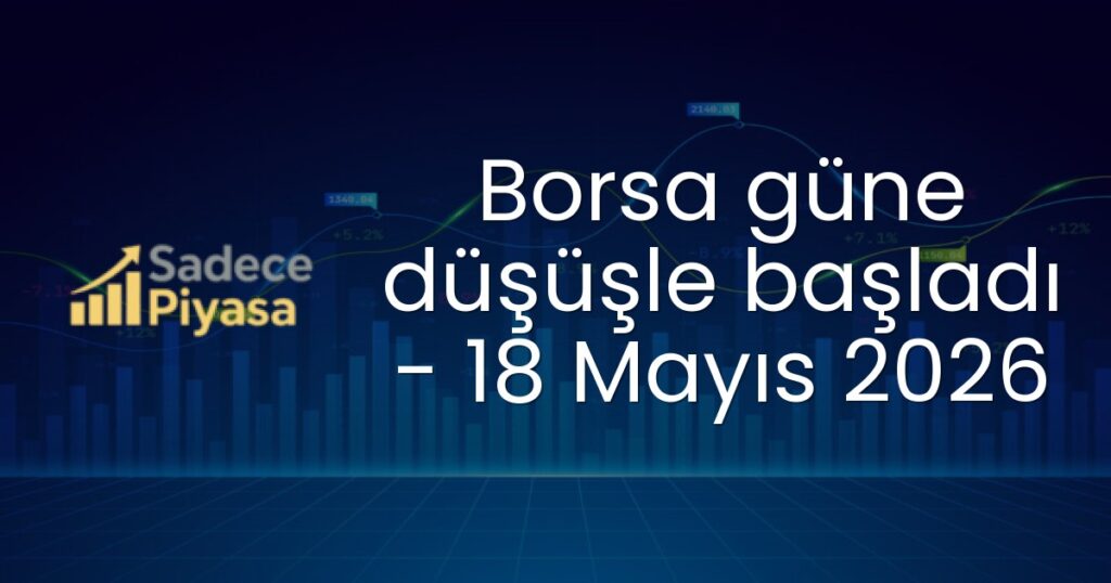 Borsa güne düşüşle başladı - 18 Mayıs 2026