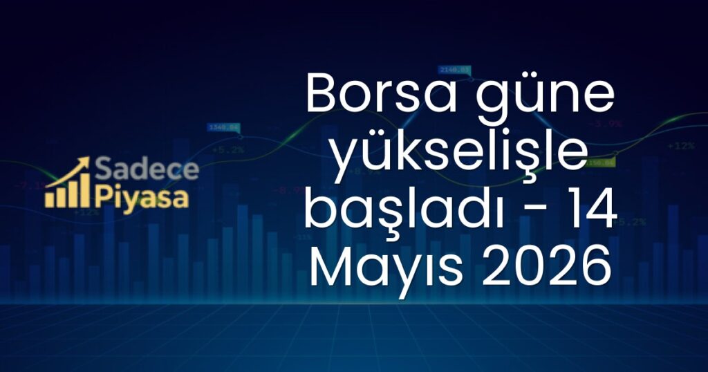 Borsa güne yükselişle başladı - 14 Mayıs 2026