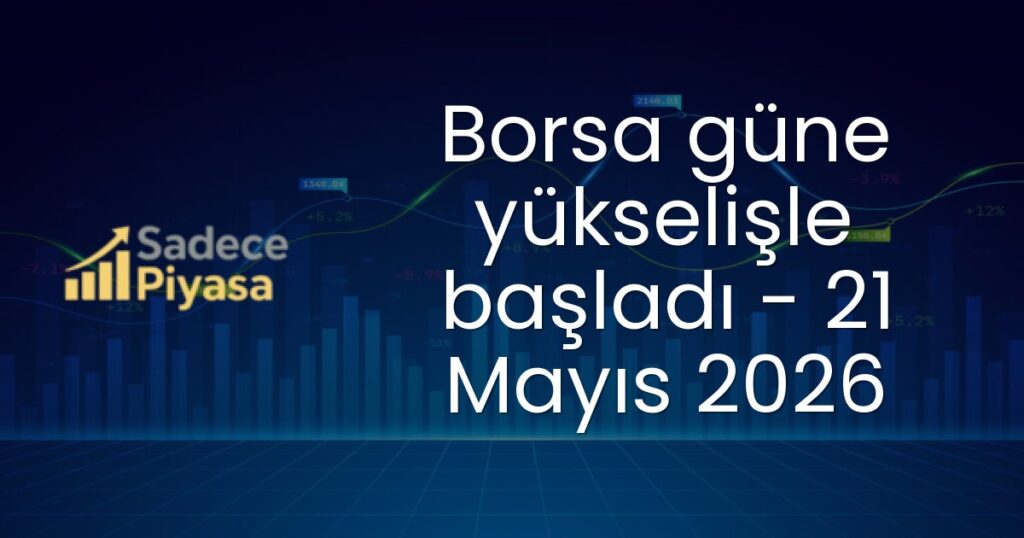 Borsa güne yükselişle başladı - 21 Mayıs 2026