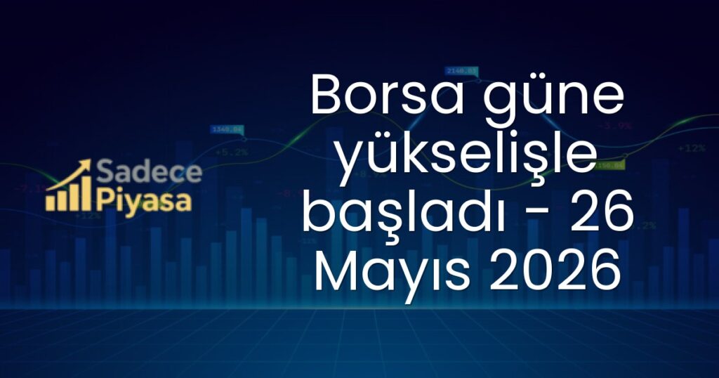 Borsa güne yükselişle başladı - 26 Mayıs 2026