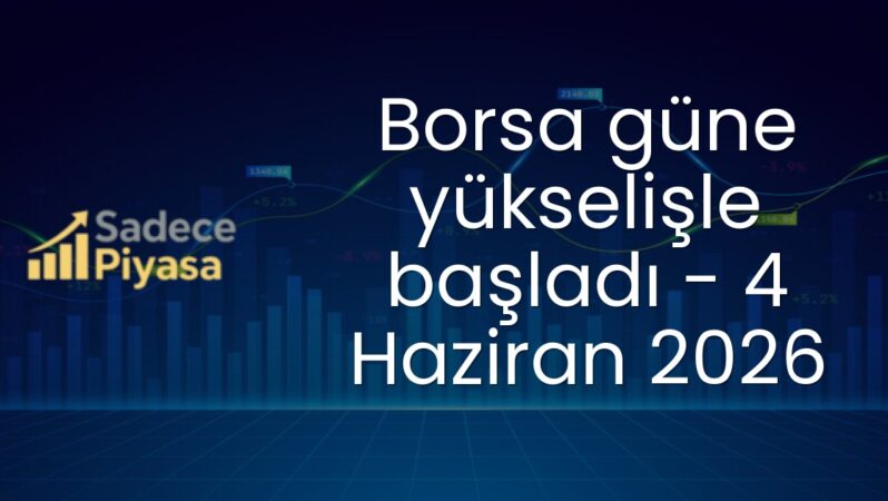 Borsa güne yükselişle başladı – 4 Haziran 2026