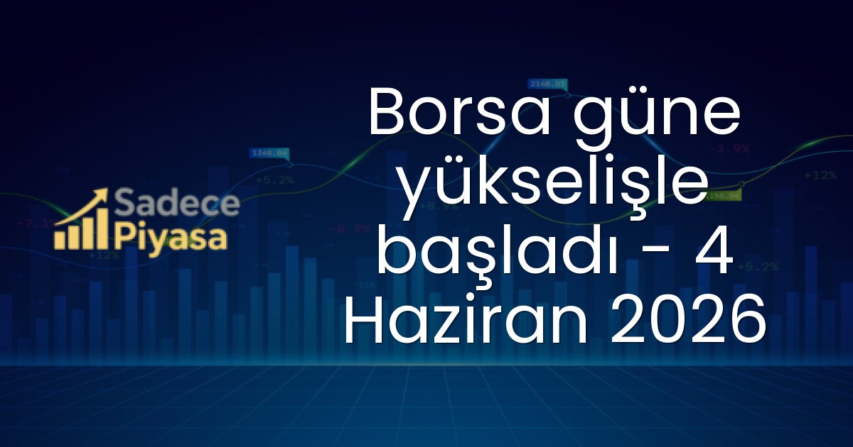 Borsa güne yükselişle başladı – 4 Haziran 2026