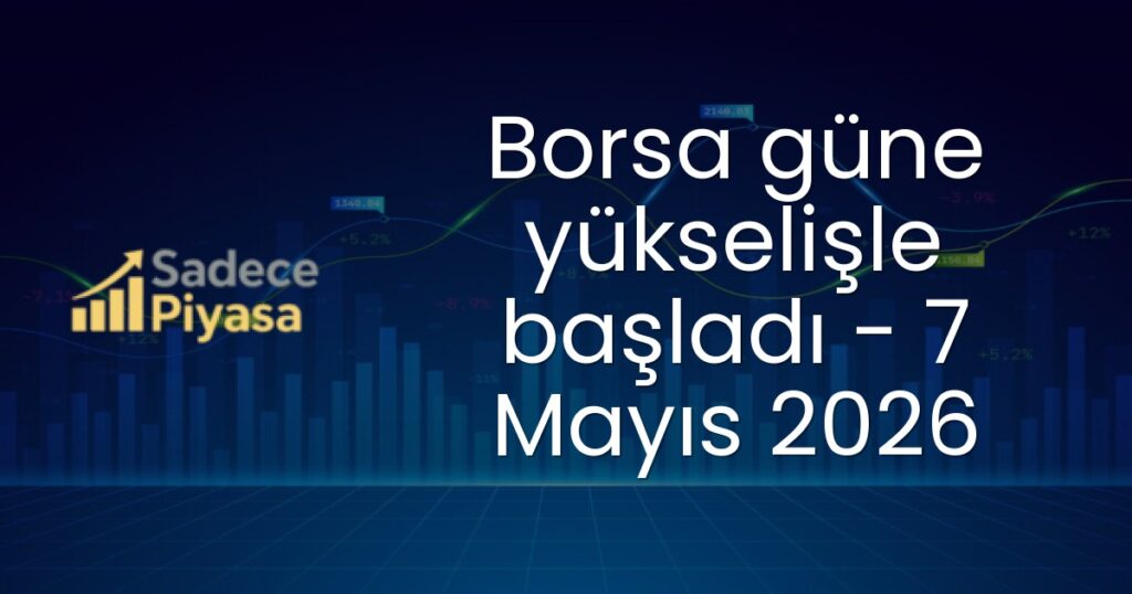 Borsa güne yükselişle başladı - 7 Mayıs 2026