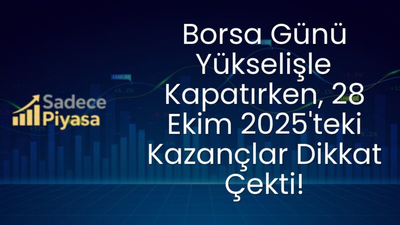 Borsa Günü Yükselişle Kapatırken, 28 Ekim 2025’teki Kazançlar Dikkat Çekti!