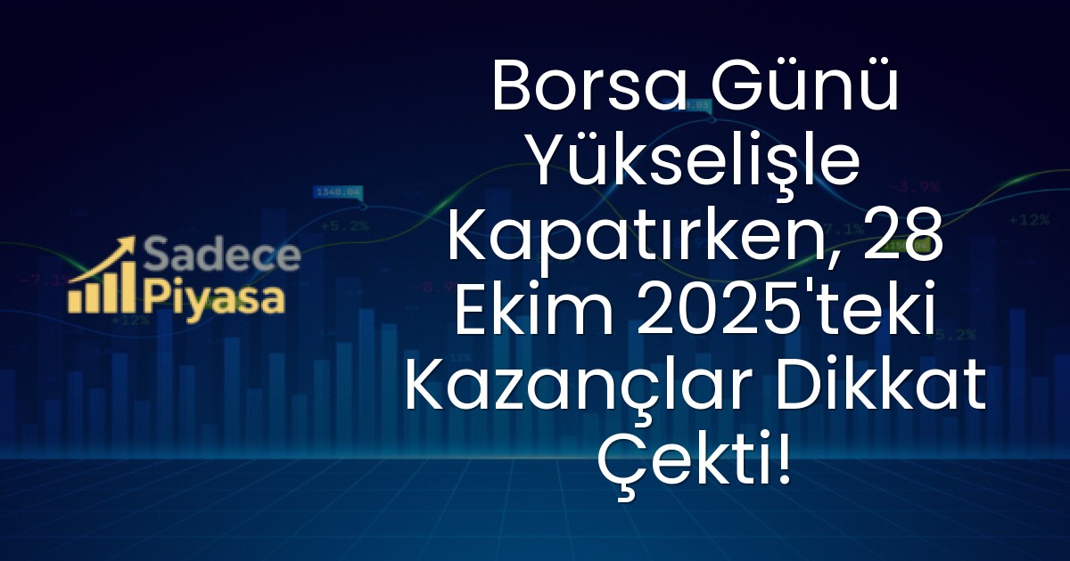 Borsa Günü Yükselişle Kapatırken, 28 Ekim 2025’teki Kazançlar Dikkat Çekti!