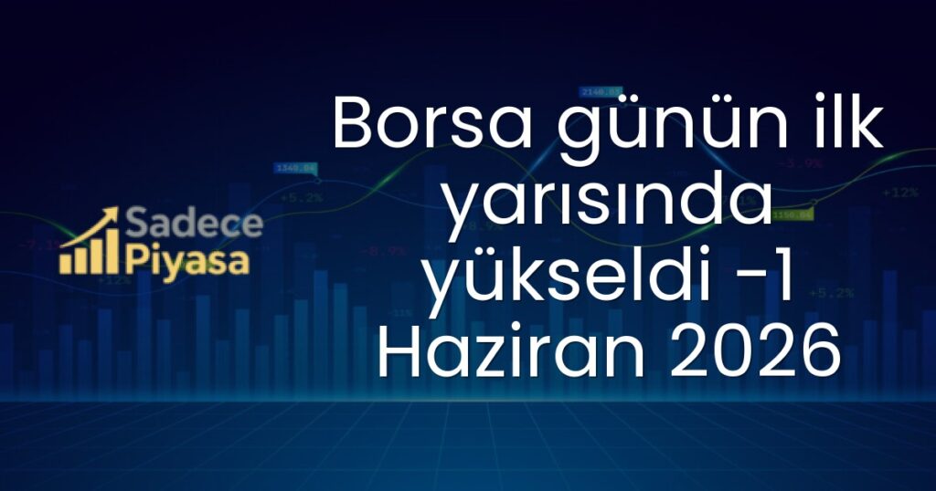 Borsa günün ilk yarısında yükseldi -1 Haziran 2026