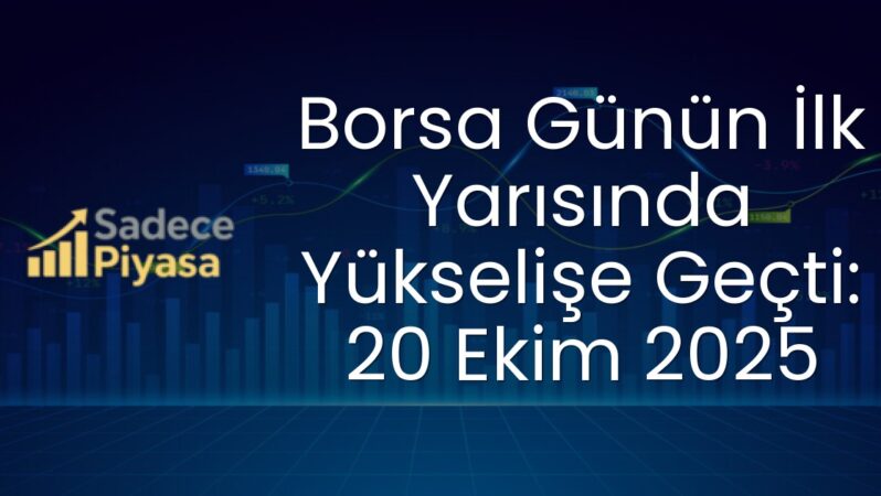 Borsa Günün İlk Yarısında Yükselişe Geçti: 20 Ekim 2025