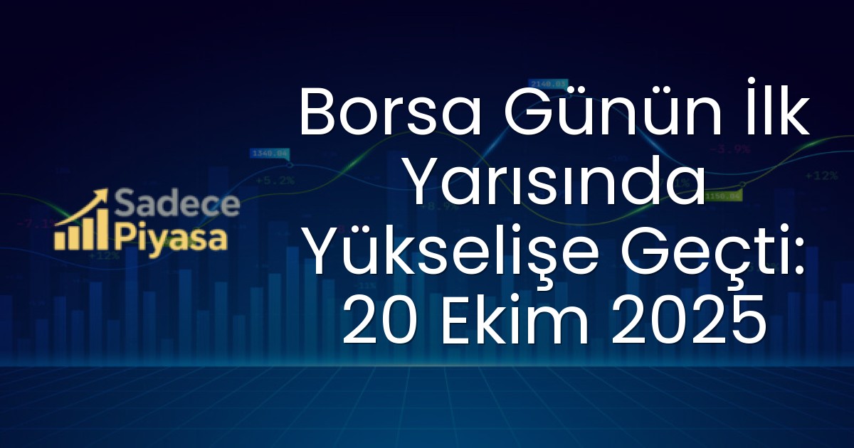 Borsa Günün İlk Yarısında Yükselişe Geçti: 20 Ekim 2025