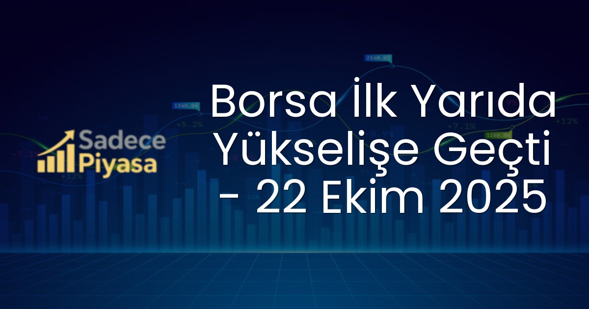 Borsa İlk Yarıda Yükselişe Geçti – 22 Ekim 2025