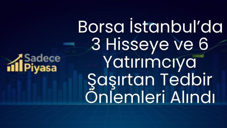 Borsa İstanbul’da 3 Hisseye ve 6 Yatırımcıya Şaşırtan Tedbir Önlemleri Alındı